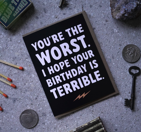 You're The Worst. I Hope Your Birthday Is Terrible | Greeting Card