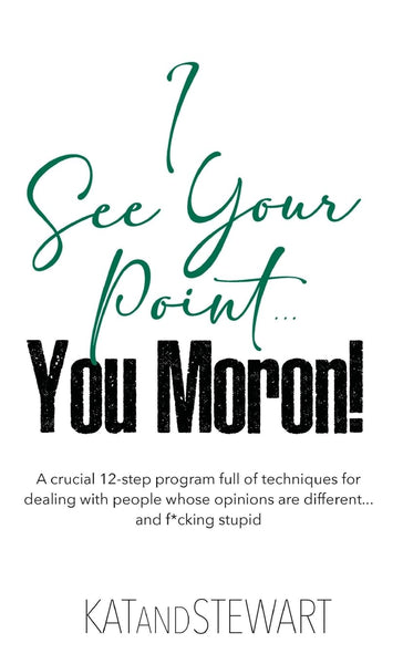 I See Your Point, You Moron!: A crucial 12-step program full of techniques for dealing with people whose opinions are different… and f*cking stupid :: Hardcover Book