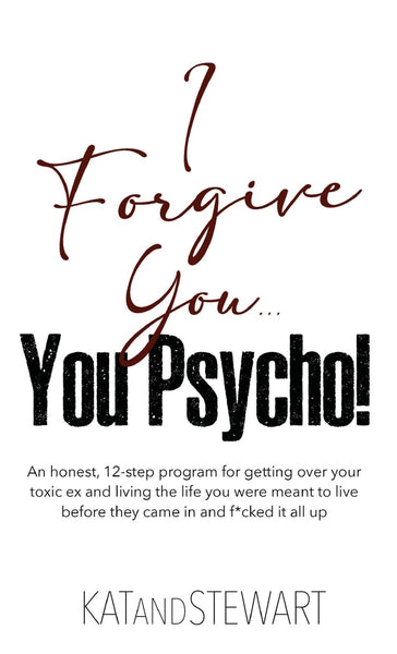 I Forgive You, You Psycho!: An honest, 12-step program for getting over your toxic ex and living the life you were meant to live before they came in and f*cked it all up :: Hardcover Book